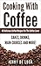 Cooking With Coffee - 40 Delicious Coffee Recipes For The Coffee Lover: Cakes, Drinks, Desserts, Main Courses and More!