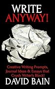 Write Anyway!: Creative Writing Prompts, Journal Ideas and Essays that Crush Writer's Block!