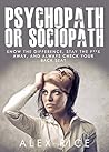 Psychopath Or Sociopath: Know The Difference, Stay The F**k Away, And Always Check Your Back Seat (Psychopath, Sociopath, Psychopathy, Sociopathy Book 1)