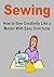 Sewing: How to Sew Creatively Like a Master With Easy Directions: (Sewing, Learn How to Sew, Sewing for Beginners, Sew to Save, Learn How To Sew Fast, Yarn, Knitting, Crochet)