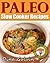 Paleo Slow Cooker Cookbook: 35 Easy, Delicious, and Healthy Paleo Slow Cooker Recipes For Busy People - Paleo Diet Slow Cooker Cookbook, Delicious Paleo ... breakfast, crossfit, cross training Book 4)