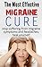 The most effective migraine cure: Stop suffering from migraine symptoms and headaches, heal yourself