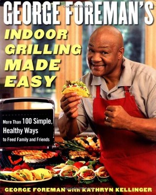 George Foreman's Indoor Grilling Made Easy: More Than 100 Simple, Healthy Ways to Feed Family and Friends (Hardcover)