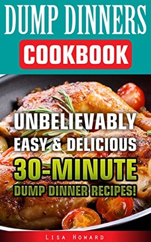 Dump Dinners Cookbook: Unbelievably Easy & Delicious 30-Minute Dump Dinner Recipes! (Kindle Edition)