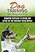 Dog Training for Beginners: Simplified Techniques to Raising and Caring for the Additional Family Member (Obedience & Dog Development)