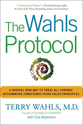 The Wahls Protocol : How I Beat Progressive MS Using Paleo Principles and Functional Medicine