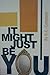 It Might Just Be You