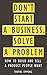Don’t Start A Business, Solve A Problem: How to build and sell a product people want