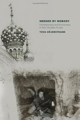 Needed by Nobody: Homelessness and Humanness in Post-Socialist Russia (Culture and Society after Socialism)