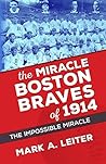 The Miracle Boston Braves of 1914: The Impossible Miracle