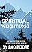 Spiritual Weight Loss - An Introduction to Spiritual Weight Loss: Spiritual Approach To Weight Loss With Mindset & Thought Without Dieting, Exercise For ... (Spiritual Weight Loss Series Book 1)