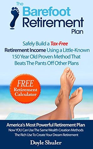 The Barefoot Retirement Plan: Safely Build a Tax-Free Retirement Income Using a Little-Known 150 Year Old Proven Retirement Planning Method That Beats The Pants Off Other Plans (Kindle Edition)