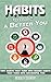 Habits: Habits to Make a Better You. Tiny Habits that Turn into Bigger Habits that Turn into Successful You! (Habit, Procrastination, Productivity, Power, Get Things Done, Habits, Successful)