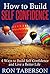 How to Build Self Confidence: 4 Ways to Build Self Confidence and Live a Better Life