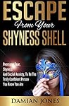 Shyness:Escape From Your Shyness Shell - Overcome Fear, Shyness And Social Anxiety, To Be The Truly Confident Person You Know You Are (shyness,social anxiety,social ... esteem,self confidence,social situations.)