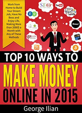 Top 10 Ways to Make Money Online in 2015: Work from Home to Become Money Master, Have No Boss and Enjoy Life, Making More than 2000$ a Month (think and grow rich for 4 hours a week online)