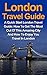 London Travel Guide: A Quick Start London Travel Guide: How To Get The Most Out Of This Amazing City And How To Enjoy Your Travel In London (London Travel ... London Travel Guidebook, Cheap Travel)