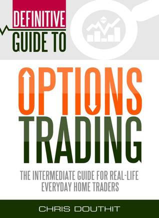 Definitive Guide To Options Trading: The Intermediate Guide For Real-Life Everyday Home Traders