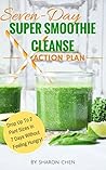 Seven-Day Super Smoothie Cleanse Action Plan: Lose Up To 7 Pounds or Drop Up To 2 Pant Sizes In 7 Days Without Feeling Hungry