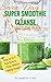 Seven-Day Super Smoothie Cleanse Action Plan: Lose Up To 7 Pounds or Drop Up To 2 Pant Sizes In 7 Days Without Feeling Hungry