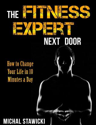 The Fitness Expert Next Door: How to Set and Reach Realistic Fitness Goals in 10 Minutes a Day (How to Change Your Life in 10 Minutes a Day Book 1)