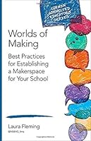 Worlds of Making: Best Practices for Establishing a Makerspace for Your School