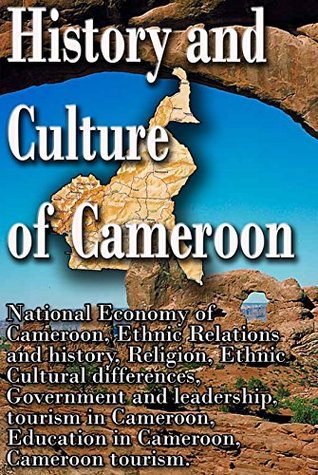 History and Culture republic of Cameroon: Economy of Cameroon, Ethnic Relations, Religion, Ethnic Cultural differences, Government and leadership, tourism in Cameroon, Education in Cameroon (Kindle Edition)