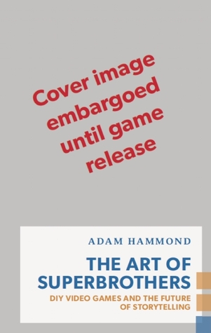 The Art of Superbrothers: DIY Video Games and the Future of Storytelling (Exploded Views)
