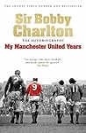 My Manchester United Years by Bobby Charlton My Manchester United Years by Bobby Charlton