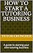 How to Start a Tutoring Business: A guide to starting your own tutoring business