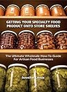 Getting Your Specialty Food Product Onto Store Shelves by Jennifer    Lewis