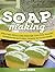 Soap Making: Amazing Ideas and Proven Tips for Making Homemade Natural Soaps In Your Home (Soap making, Soap making books, soap making supplies)
