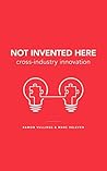Not Invented Here: Cross-Industry Innovation Not Invented Here: Cross-Industry Innovation