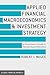 Applied Financial Macroeconomics and Investment Strategy: A Practitioner’s Guide to Tactical Asset Allocation (Global Financial Markets)