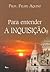 Para Entender a Inquisição by Felipe Aquino