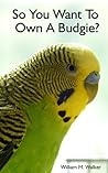 So You Want To Own A Parakeet Or Budgie? Parakeet & Budgie Care. So You Want To Own A Parakeet Or Budgie? Parakeet & Budgie Care.