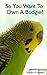 So You Want To Own A Parakeet Or Budgie? Parakeet & Budgie Care. by William Walker