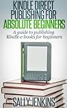 Kindle Direct Publishing For Absolute Beginners: A Guide to Publishing Kindle E-Books for Beginners Kindle Direct Publishing For Absolute Beginners: A Guide to Publishing Kindle E-Books for Beginners