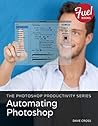 Photoshop Productivity Series, The: Automating Photoshop Photoshop Productivity Series, The: Automating Photoshop