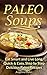 Paleo Soups: Eat Smart and Live Long: Quick & Easy, Step by Step Delicious Paleo Recipes