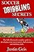 Soccer Dribbling Secrets: The fully illustrated, complete guide to developing your soccer moves, ball retention, and dribbling skills