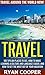 Travel: Travel Around The World NOW! - 100 Tips On Places To See, How To Make Learning A Culture And language Easier, And how To Get The Most Out Of Your ... Retire, Retirement, Travel For Free