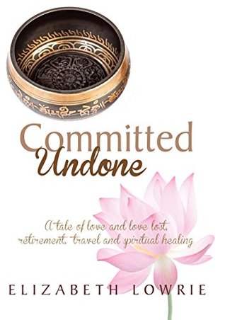 Committed Undone: A tale of love and love lost, retirement, travel and spiritual healing