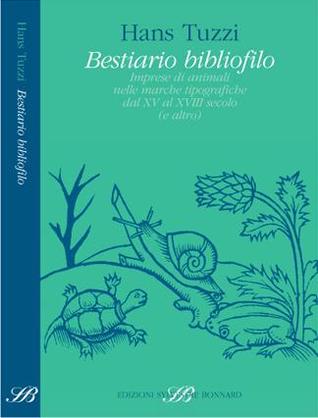 Bestiario bibliofilo. Imprese di animali nelle marche tipografiche dalXV al XVIII secolo (e altro)