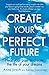 Create Your Perfect Future: Heal Your Past to Create the Life of Your Dreams
