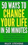 50 Ways to Change Your Life in 50 Minutes: Discover 50 Habits To Change Your Thoughts, Utilize Your Emotional Intelligence And Achieve Success (Positive ... Facing Fears, Goal Setting Book 1) 50 Ways to Change Your Life in 50 Minutes: Discover 50 Habits To Change Your Thoughts, Utilize Your Emotional Intelligence And Achieve Success (Positive ... Facing Fears, Goal Setting Book 1)