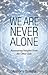 We Are Never Alone: Reassuring Insights from the Other Side