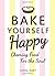 Bake Yourself Happy: Cheering Food for the Soul