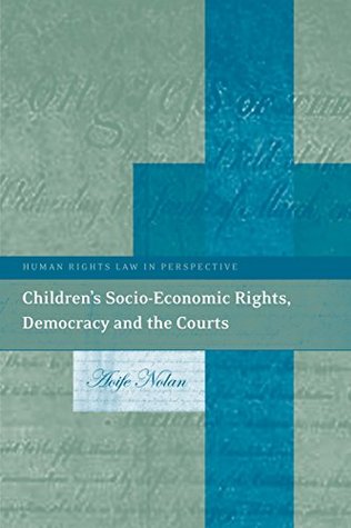 Children’s Socio-Economic Rights, Democracy And The Courts (Human Rights Law in Perspective Book 16)