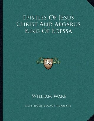 Epistles Of Jesus Christ And Abgarus King Of Edessa (Paperback)